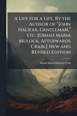 Dinah Maria Mulock Craik - Life for a Life. By the Author of "John Halifax, Gentleman," etc. [Dinah Maria Mulock, Afterwards Craik.] New and Revised Edition, Häftad