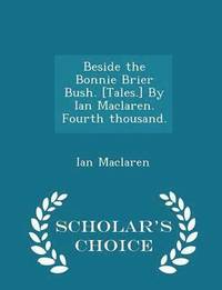 bokomslag Beside the Bonnie Brier Bush. [tales.] by Ian Maclaren. Fourth Thousand. - Scholar's Choice Edition
