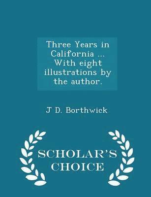 J D Borthwick - Three Years in California ... with Eight Illustrations by the Author. - Scholar's Choice Edition, Häftad