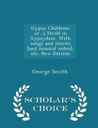 bokomslag Gypsy Children; Or, a Stroll in Gypsydom. with Songs and Stories [and Musical Notes], Etc. New Edition - Scholar's Choice Edition