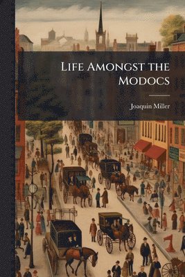 Joaquin Miller - Life Amongst the Modocs, Häftad