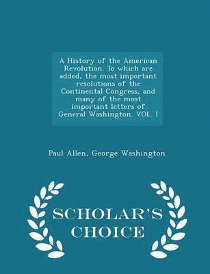 Paul Allen, George Washington - History of the American Revolution. To Which are Added, the Most Important Resolutions of the Continental Congress, and Many of the Most Important Letters of General Washington. VOL. I, Häftad