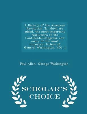 A History of the American Revolution. To which are added, the most important resolutions of the Continental Congress, and many of the most important letters of General Washington. VOL. I - Scholar's 1