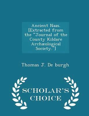 Ancient Naas. [extracted from the Journal of the County Kildare Archological Society.] - Scholar's Choice Edition 1