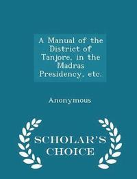 bokomslag A Manual of the District of Tanjore, in the Madras Presidency, etc. - Scholar's Choice Edition