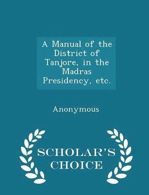 A Manual of the District of Tanjore, in the Madras Presidency, etc. - Scholar's Choice Edition 1