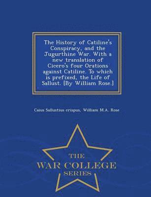 bokomslag The History of Catiline's Conspiracy, and the Jugurthine War. with a New Translation of Cicero's Four Orations Against Catiline. to Which Is Prefixed, the Life of Sallust. [by William Rose.] - War