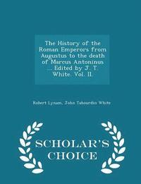 bokomslag The History of the Roman Emperors from Augustus to the death of Marcus Antoninus ... Edited by J. T. White. Vol. II. - Scholar's Choice Edition