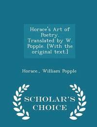 bokomslag Horace's Art of Poetry. Translated by W. Popple. [with the Original Text.] - Scholar's Choice Edition