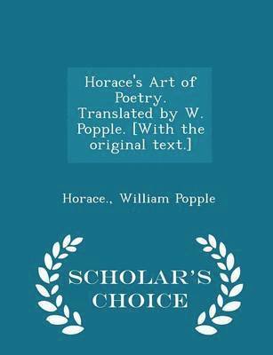 Horace, William Popple - Horace's Art of Poetry. Translated by W. Popple. [with the Original Text.] - Scholar's Choice Edition, Häftad