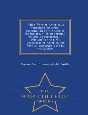 Jerome Van Crowninshield Smith, Jerome Van Crowninshield. Smith - Indian Wars of America. a Condensed Historical Examination of the Wars of the Indians, with an Appendix Embracing Researches in Relation to the First Inhabitants of America, Etc. with an Autograph Note by the Author. - War College Series, Häftad