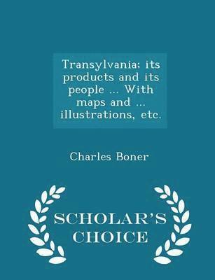 bokomslag Transylvania; its products and its people ... With maps and ... illustrations, etc. - Scholar's Choice Edition