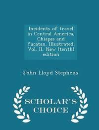 bokomslag Incidents of travel in Central America, Chiapas and Yucatan. Illustrated. Vol. II, New (tenth) edition - Scholar's Choice Edition