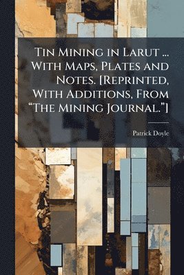 Tin Mining in Larut ... With Maps, Plates and Notes. [Reprinted, With Additions, From "The Mining Journal."]