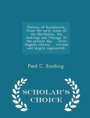 bokomslag History of Scandinavia, from the Early Times of the Northmen, the Seakings and Vikings, to the Present Day. ... First English Edition, ... Revised and Largely Augmented. - Scholar's Choice Edition