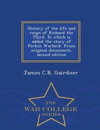 bokomslag History of the Life and Reign of Richard the Third. to Which Is Added the Story of Perkin Warbeck. from Original Documents. Second Edition - War College Series