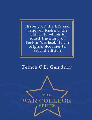 bokomslag History of the Life and Reign of Richard the Third. to Which Is Added the Story of Perkin Warbeck. from Original Documents. Second Edition - War College Series