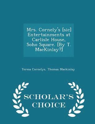 Teresa Cornelys, Thomas Mackinlay - Mrs. Cornely's [sic] Entertainments at Carlisle House, Soho Square. [by T. Mackinlay?] - Scholar's Choice Edition, Häftad