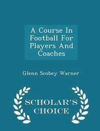 bokomslag A Course in Football for Players and Coaches - Scholar's Choice Edition