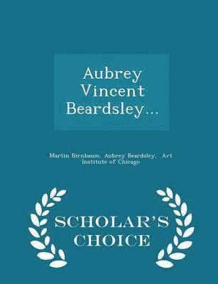 Aubrey Vincent Beardsley... - Scholar's Choice Edition 1