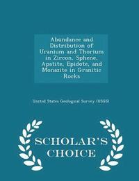 bokomslag Abundance and Distribution of Uranium and Thorium in Zircon, Sphene, Apatite, Epidote, and Monazite in Granitic Rocks - Scholar's Choice Edition