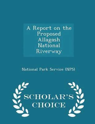 bokomslag Report on the Proposed Allagash National Riverway - Scholar's Choice Edition