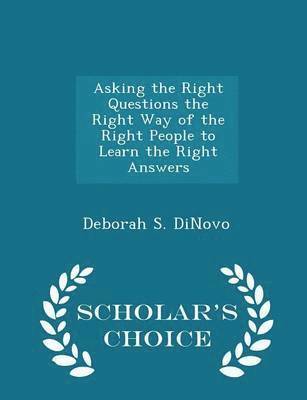 bokomslag Asking the Right Questions the Right Way of the Right People to Learn the Right Answers - Scholar's Choice Edition