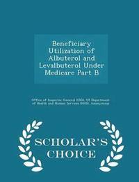 bokomslag Beneficiary Utilization of Albuterol and Levalbuterol Under Medicare Part B - Scholar's Choice Edition