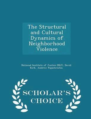 The Structural and Cultural Dynamics of Neighborhood Violence - Scholar's Choice Edition 1