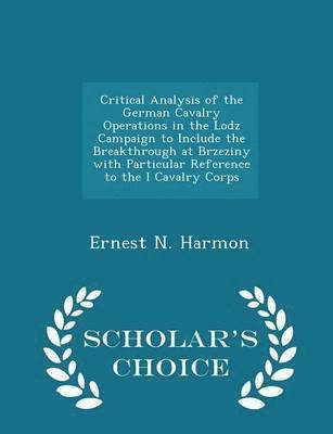 Critical Analysis of the German Cavalry Operations in the Lodz Campaign to Include the Breakthrough at Brzeziny with Particular Reference to the I Cavalry Corps - Scholar's Choice Edition 1