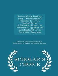 bokomslag Review of the Food and Drug Administration's Processes to Review Medical Device Submissions Under the Pre-Market Approval and Investigational Device Exemption Programs - Scholar's Choice Edition