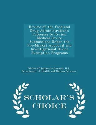 bokomslag Review of the Food and Drug Administration's Processes to Review Medical Device Submissions Under the Pre-Market Approval and Investigational Device Exemption Programs - Scholar's Choice Edition