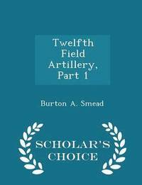 bokomslag Twelfth Field Artillery, Part 1 - Scholar's Choice Edition