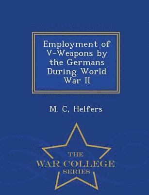Employment of V-Weapons by the Germans During World War II - War College Series 1
