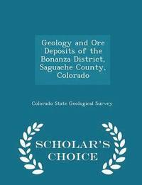 bokomslag Geology and Ore Deposits of the Bonanza District, Saguache County, Colorado - Scholar's Choice Edition