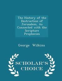 bokomslag History of the Destruction of Jerusalem, as Connected with the Scripture Prophecies - Scholar's Choice Edition