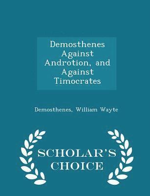 Demosthenes Against Androtion, and Against Timocrates - Scholar's Choice Edition 1