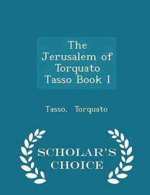 The Jerusalem of Torquato Tasso Book I - Scholar's Choice Edition 1