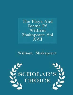 The Plays and Poems Pf William Shakspeare Vol XVII - Scholar's Choice Edition 1