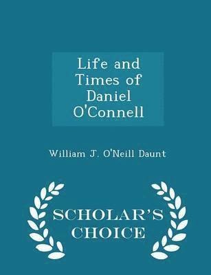Life and Times of Daniel O'Connell - Scholar's Choice Edition 1