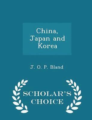 J O P Bland - China, Japan and Korea - Scholar's Choice Edition, Häftad
