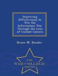 bokomslag Improving Effectiveness to Win the Information War Through the Lens of Combat Camera - War College Series