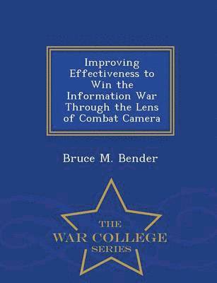Improving Effectiveness to Win the Information War Through the Lens of Combat Camera - War College Series 1
