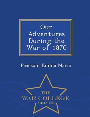 Our Adventures During the War of 1870 - War College Series 1