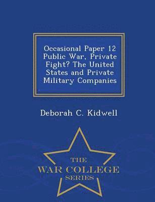 Deborah C Kidwell, Deborah C. Kidwell - Occasional Paper 12 Public War, Private Fight? the United States and Private Military Companies - War College Series, Häftad