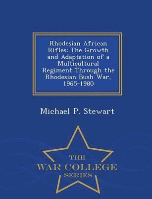 bokomslag Rhodesian African Rifles: The Growth and Adaptation of a Multicultural Regiment Through the Rhodesian Bush War, 1965-1980 - War College Series