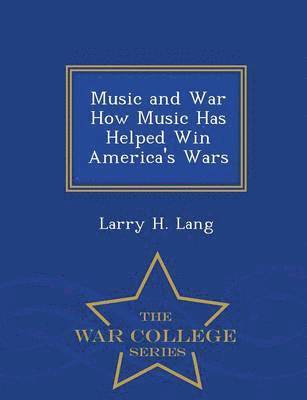 Music and War How Music Has Helped Win America's Wars - War College Series 1