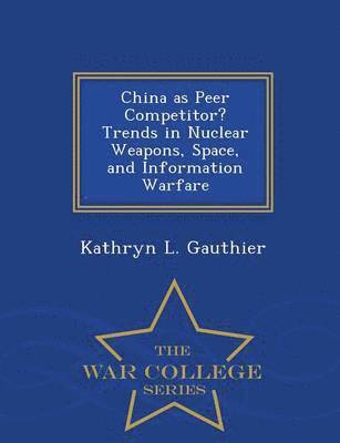 bokomslag China as Peer Competitor? Trends in Nuclear Weapons, Space, and Information Warfare - War College Series