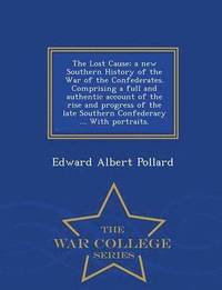 bokomslag The Lost Cause; a new Southern History of the War of the Confederates. Comprising a full and authentic account of the rise and progress of the late Southern Confederacy ... With portraits. - War