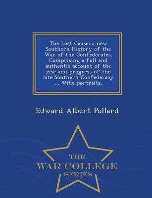 bokomslag The Lost Cause; a new Southern History of the War of the Confederates. Comprising a full and authentic account of the rise and progress of the late Southern Confederacy ... With portraits. - War